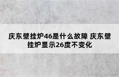 庆东壁挂炉46是什么故障 庆东壁挂炉显示26度不变化